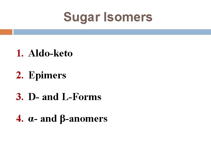 Sugar Isomers 1. Aldo-keto 2. Epimers 3. D- and L-Forms 4. α- and β-anomers