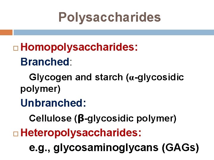 Polysaccharides Homopolysaccharides: Branched: Glycogen and starch (α-glycosidic polymer) Unbranched: Cellulose (β-glycosidic polymer) Heteropolysaccharides: e.