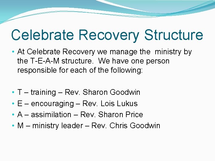 Celebrate Recovery Structure • At Celebrate Recovery we manage the ministry by the T-E-A-M