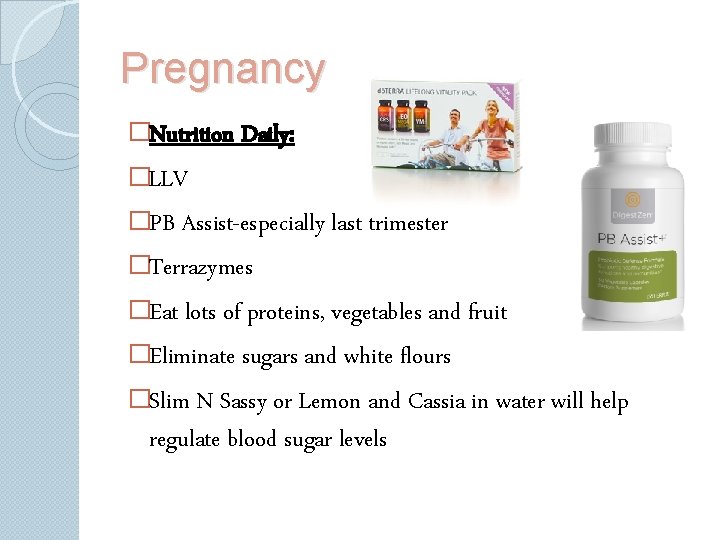 Pregnancy �Nutrition Daily: �LLV �PB Assist-especially last trimester �Terrazymes �Eat lots of proteins, vegetables