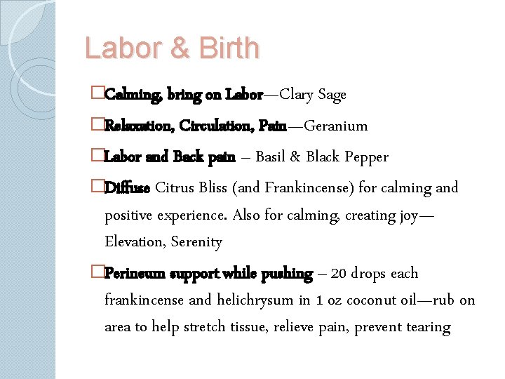 Labor & Birth �Calming, bring on Labor—Clary Sage �Relaxation, Circulation, Pain—Geranium �Labor and Back