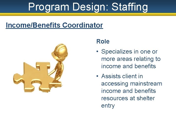 Program Design: Staffing Income/Benefits Coordinator Role • Specializes in one or more areas relating