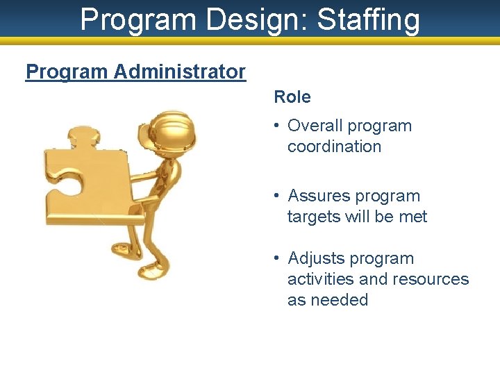 Program Design: Staffing Program Administrator Role • Overall program coordination • Assures program targets