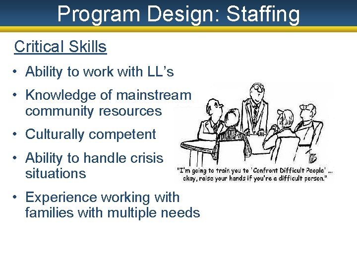 Program Design: Staffing Critical Skills • Ability to work with LL’s • Knowledge of
