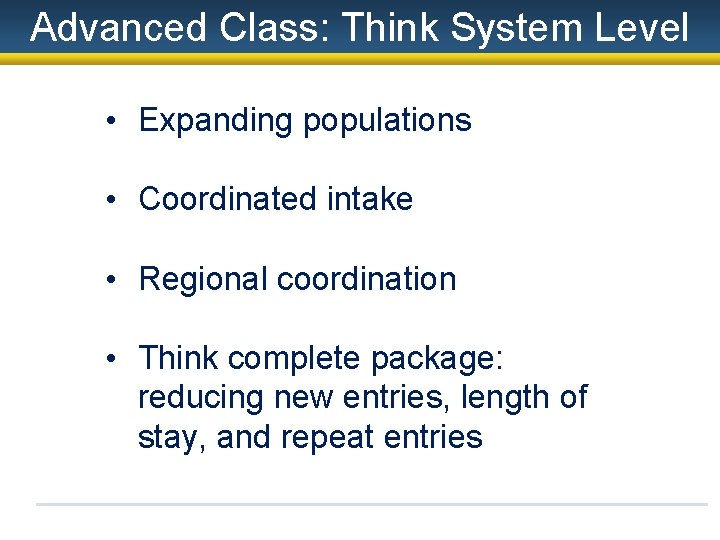 Advanced Class: Think System Level • Expanding populations • Coordinated intake • Regional coordination