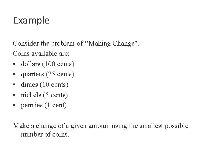 Example Consider the problem of "Making Change". Coins available are: • dollars (100 cents)