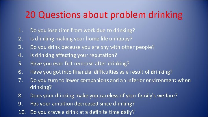 20 Questions about problem drinking 1. 2. 3. 4. 5. 6. 7. Do you 20 Questions about problem drinking 1. 2. 3. 4. 5. 6. 7. Do you