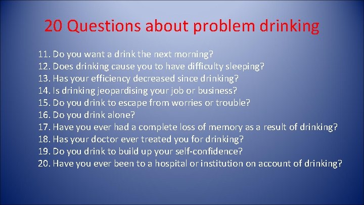 20 Questions about problem drinking 11. Do you want a drink the next morning? 20 Questions about problem drinking 11. Do you want a drink the next morning?