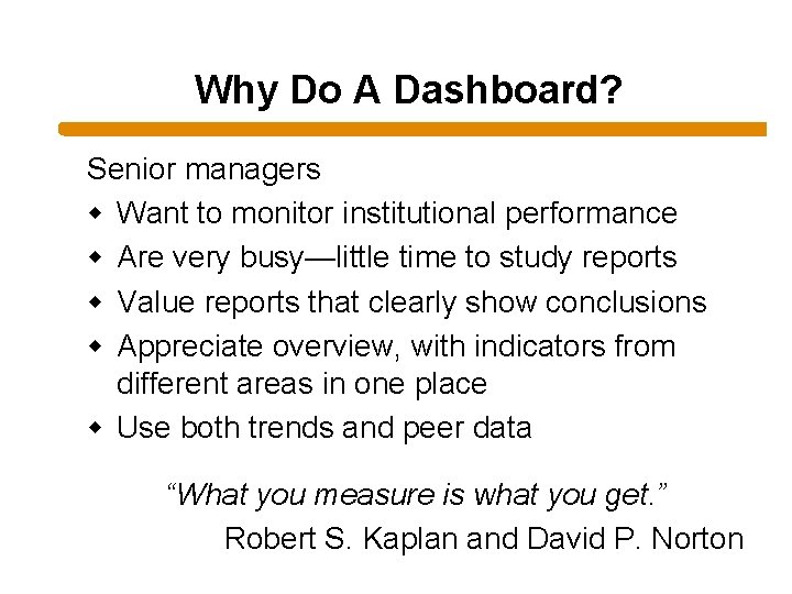 Why Do A Dashboard? Senior managers w Want to monitor institutional performance w Are