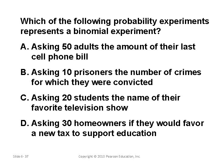 Which of the following probability experiments represents a binomial experiment? A. Asking 50 adults