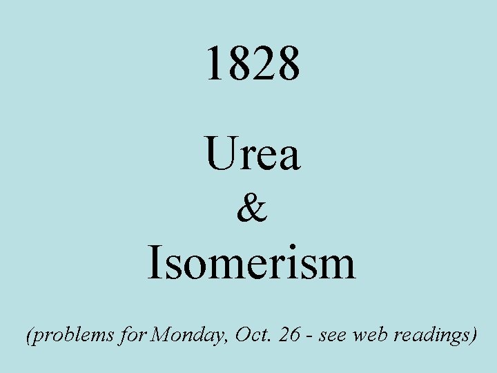 1828 Urea & Isomerism (problems for Monday, Oct. 26 - see web readings) 