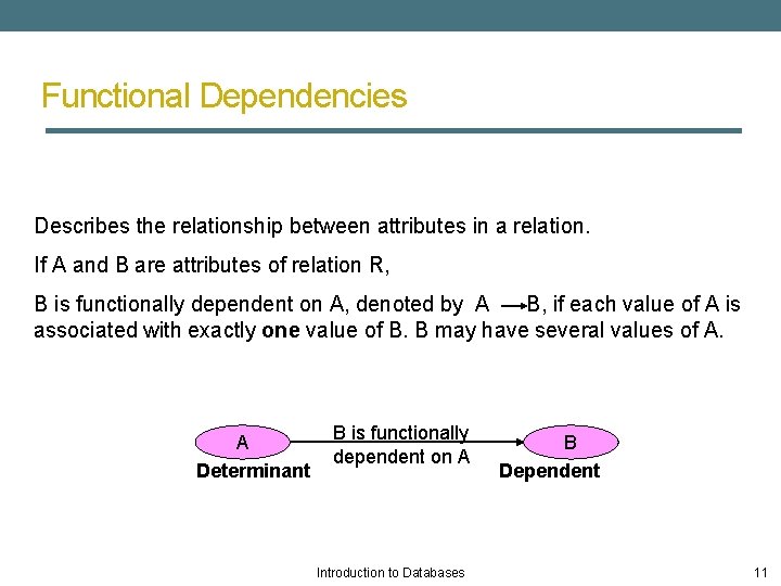Functional Dependencies Describes the relationship between attributes in a relation. If A and B
