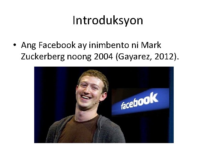 Introduksyon • Ang Facebook ay inimbento ni Mark Zuckerberg noong 2004 (Gayarez, 2012). 