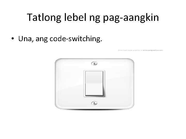 Tatlong lebel ng pag-aangkin • Una, ang code-switching. 