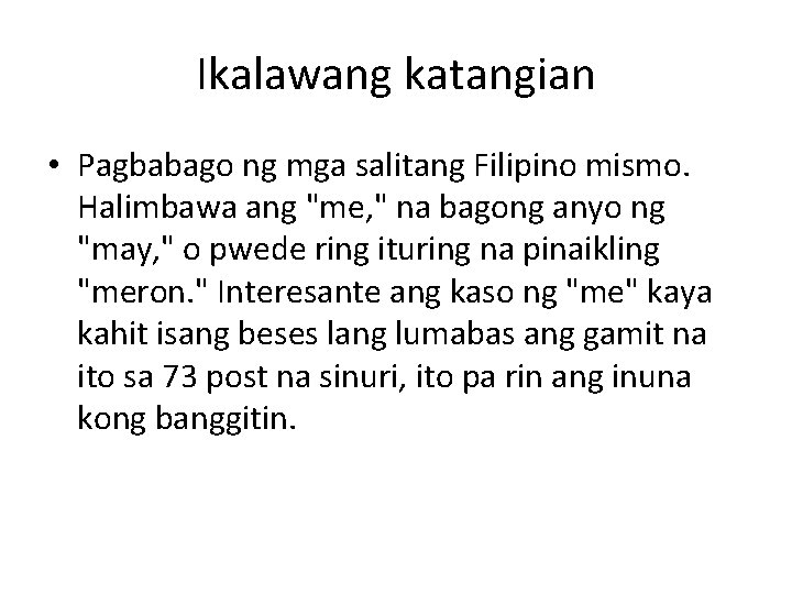 Ikalawang katangian • Pagbabago ng mga salitang Filipino mismo. Halimbawa ang "me, " na