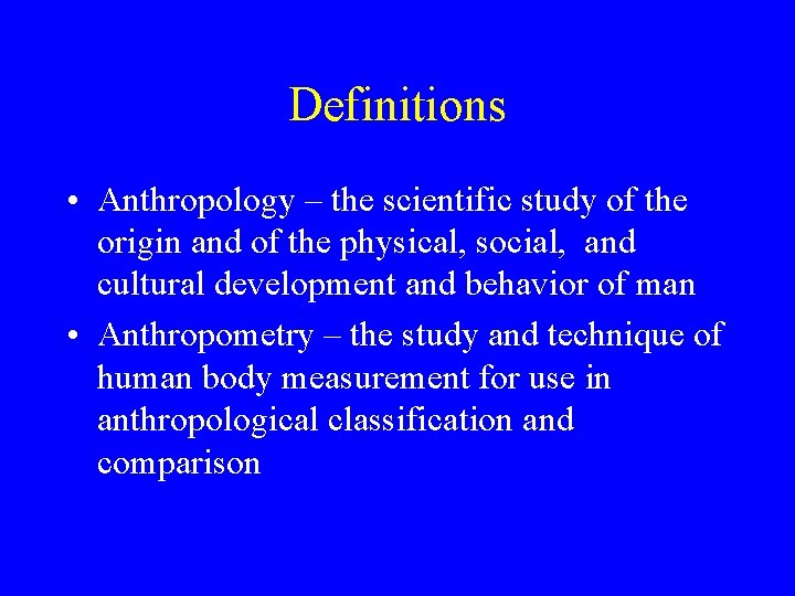 Definitions • Anthropology – the scientific study of the origin and of the physical,