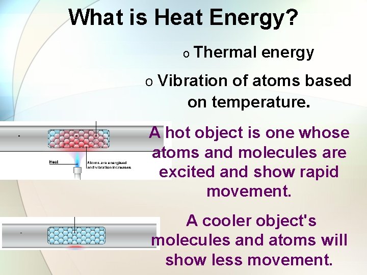 What is Heat Energy? o Thermal energy o Vibration of atoms based on temperature.