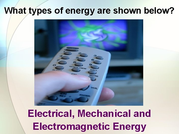What types of energy are shown below? Electrical, Mechanical and Electromagnetic Energy 
