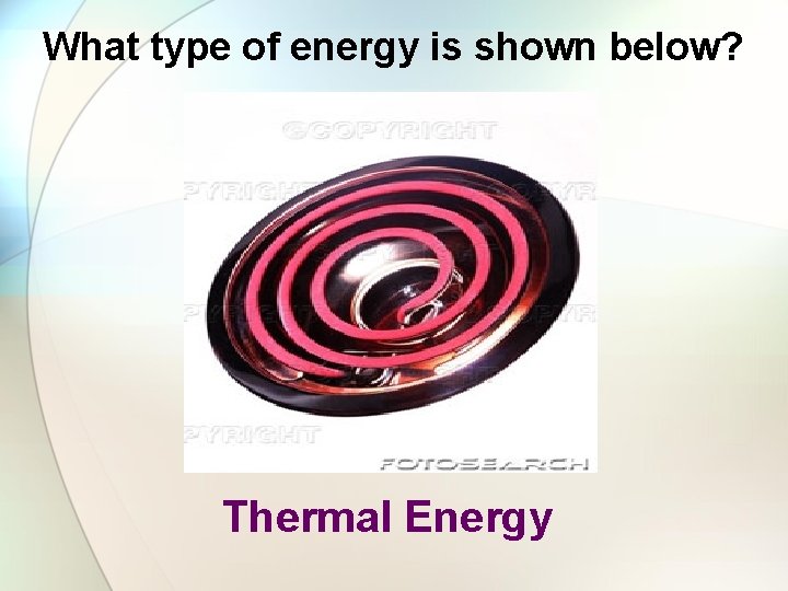 What type of energy is shown below? Thermal Energy 