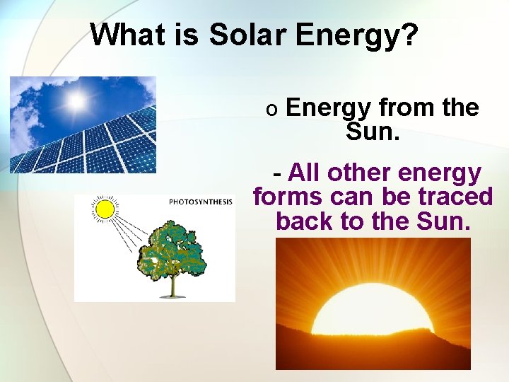 What is Solar Energy? o Energy from the Sun. - All other energy forms