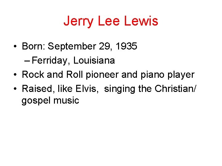 Jerry Lee Lewis • Born: September 29, 1935 – Ferriday, Louisiana • Rock and