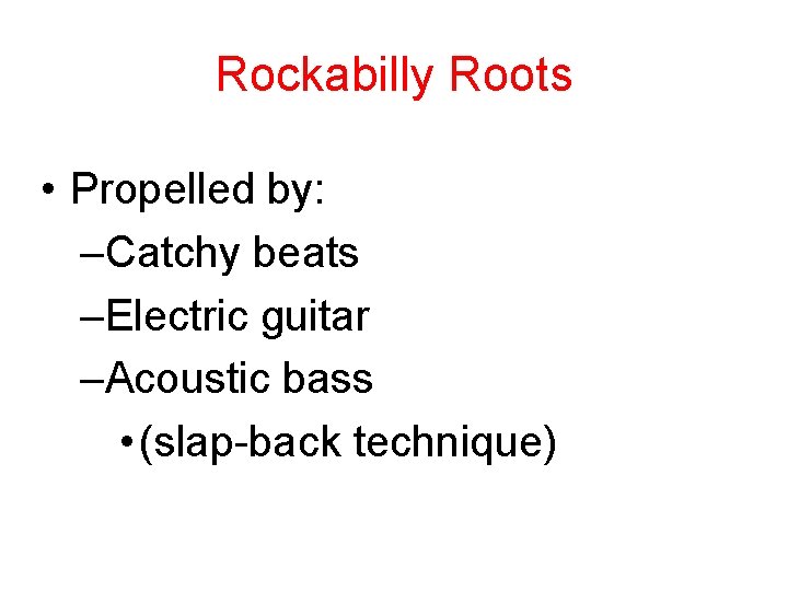 Rockabilly Roots • Propelled by: –Catchy beats –Electric guitar –Acoustic bass • (slap-back technique)