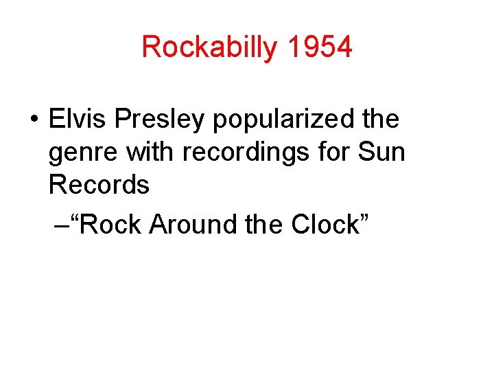 Rockabilly 1954 • Elvis Presley popularized the genre with recordings for Sun Records –“Rock