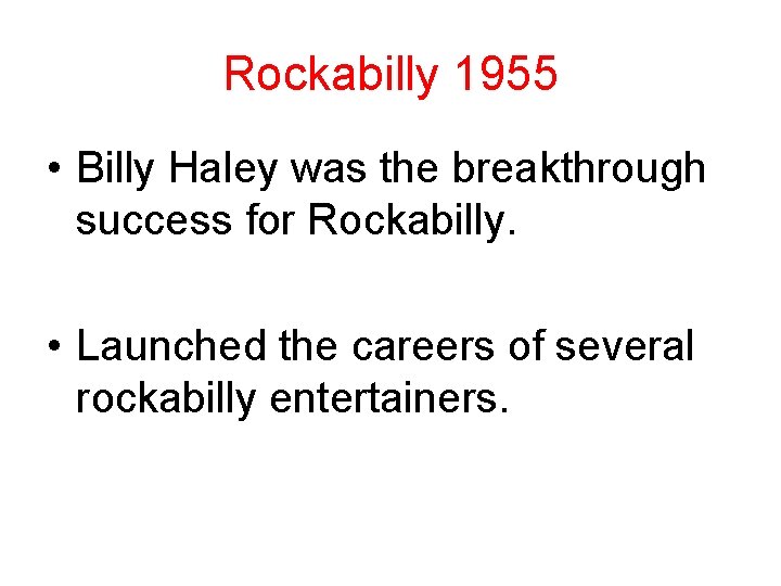 Rockabilly 1955 • Billy Haley was the breakthrough success for Rockabilly. • Launched the