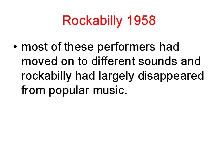 Rockabilly 1958 • most of these performers had moved on to different sounds and