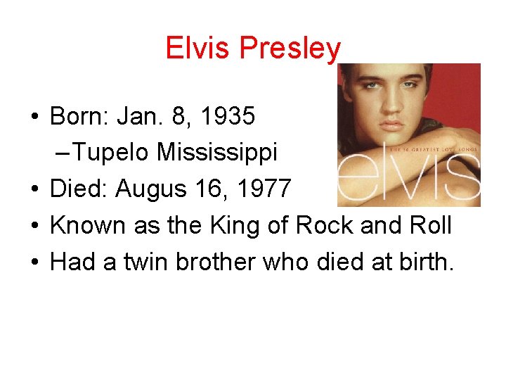 Elvis Presley • Born: Jan. 8, 1935 – Tupelo Mississippi • Died: Augus 16,