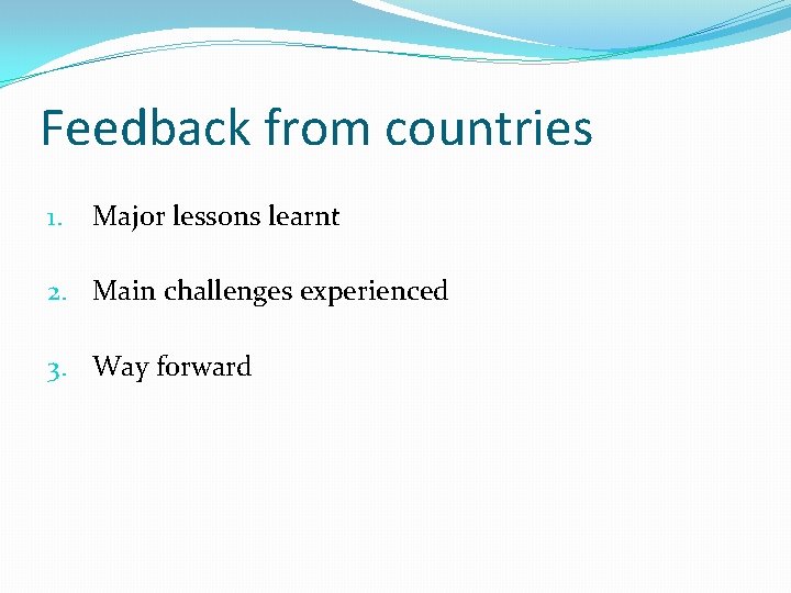 Feedback from countries 1. Major lessons learnt 2. Main challenges experienced 3. Way forward