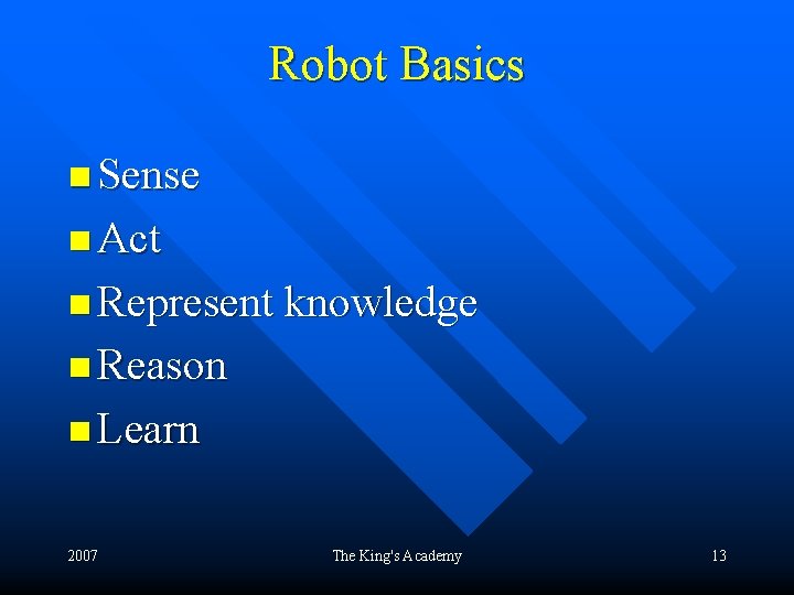 Robot Basics n Sense n Act n Represent knowledge n Reason n Learn 2007