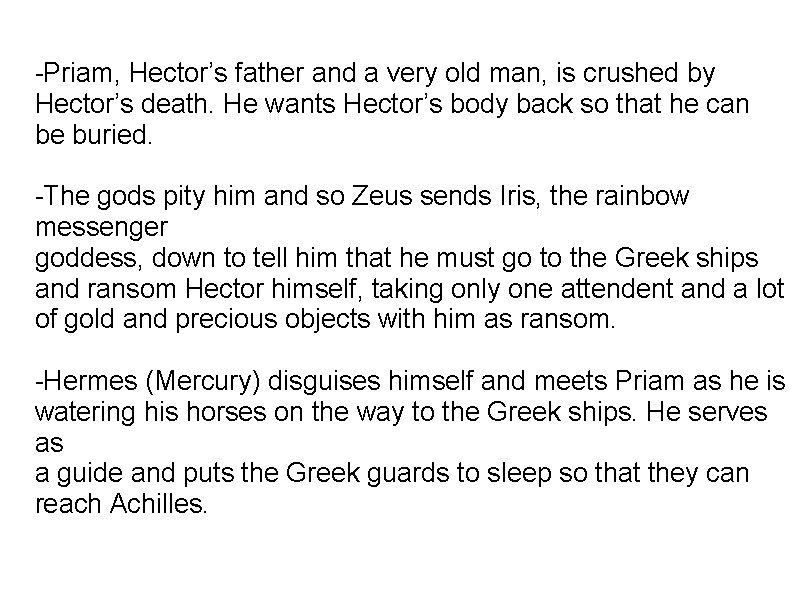 -Priam, Hector’s father and a very old man, is crushed by Hector’s death. He