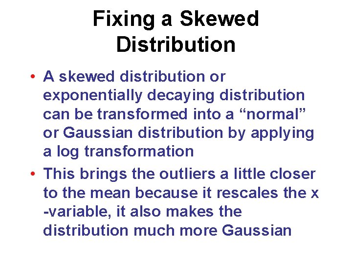 Fixing a Skewed Distribution • A skewed distribution or exponentially decaying distribution can be