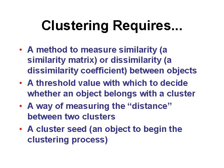 Clustering Requires. . . • A method to measure similarity (a similarity matrix) or