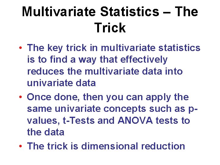 Multivariate Statistics – The Trick • The key trick in multivariate statistics is to