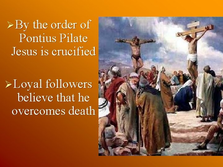 Ø By the order of Pontius Pilate Jesus is crucified Ø Loyal followers believe Ø By the order of Pontius Pilate Jesus is crucified Ø Loyal followers believe