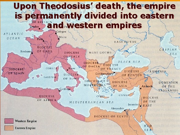 Upon Theodosius’ death, the empire is permanently divided into eastern and western empires Upon Theodosius’ death, the empire is permanently divided into eastern and western empires