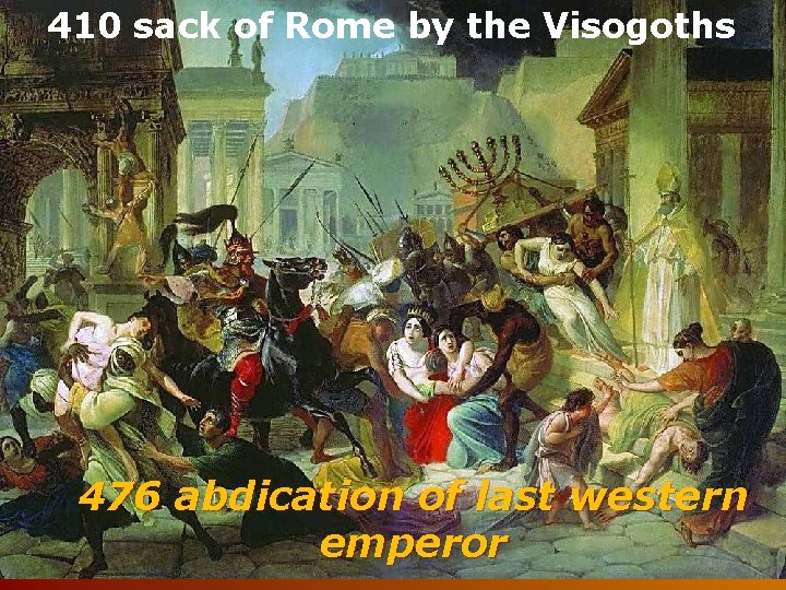 410 sack of Rome by the Visogoths 476 abdication of last western emperor 