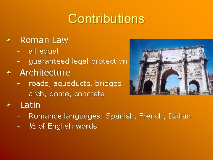 Contributions Roman Law – – all equal guaranteed legal protection Architecture – – roads,