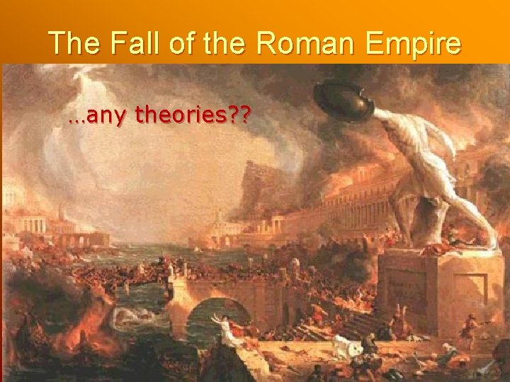 The Fall of the Roman Empire …any theories? ? The Fall of the Roman Empire …any theories? ?