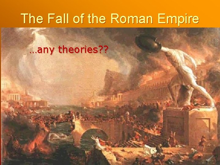 The Fall of the Roman Empire …any theories? ? 