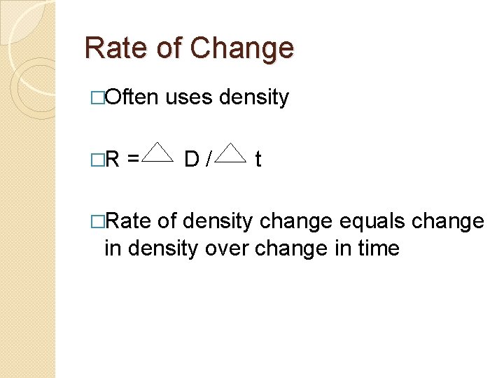 Rate of Change �Often �R = �Rate uses density D/ t of density change