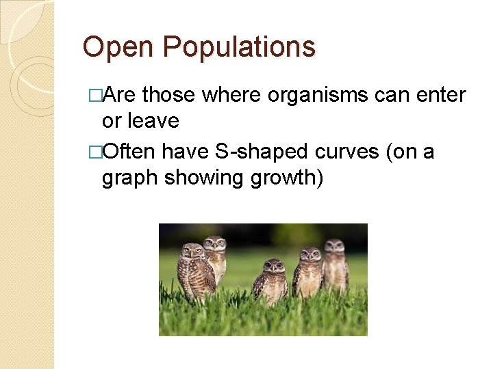 Open Populations �Are those where organisms can enter or leave �Often have S-shaped curves