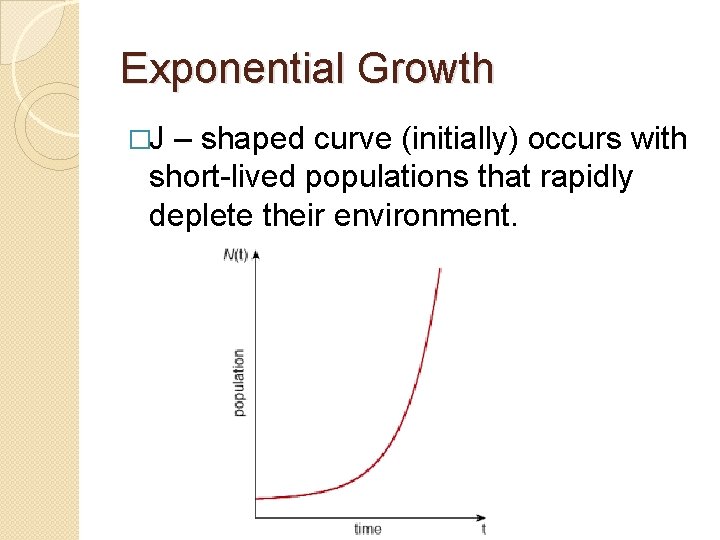 Exponential Growth �J – shaped curve (initially) occurs with short-lived populations that rapidly deplete