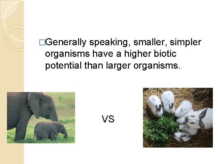 �Generally speaking, smaller, simpler organisms have a higher biotic potential than larger organisms. VS