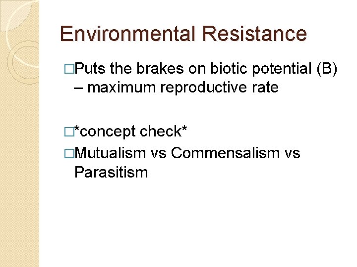 Environmental Resistance �Puts the brakes on biotic potential (B) – maximum reproductive rate �*concept