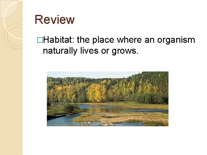 Review �Habitat: the place where an organism naturally lives or grows. 