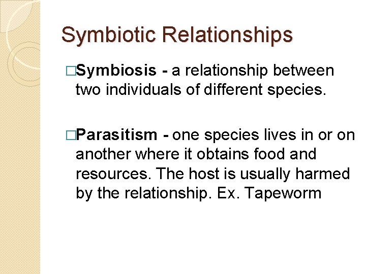 Symbiotic Relationships �Symbiosis - a relationship between two individuals of different species. �Parasitism -