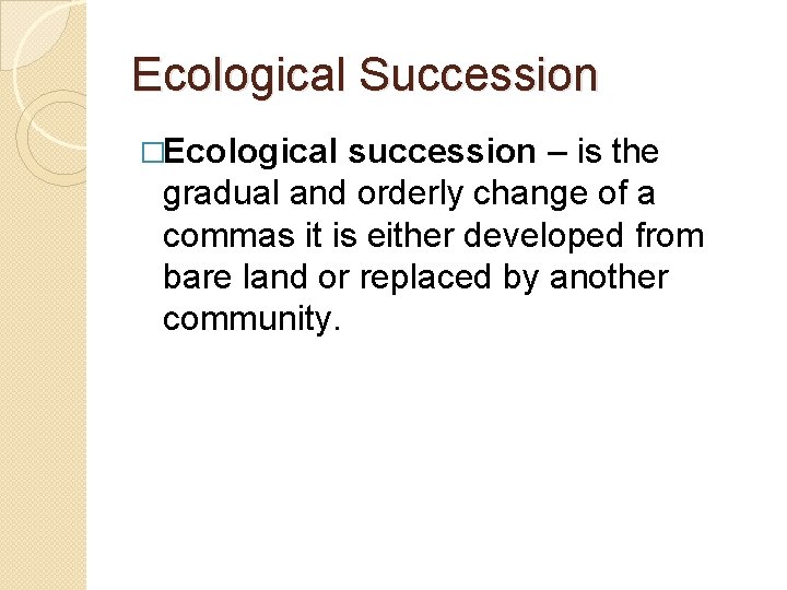 Ecological Succession �Ecological succession – is the gradual and orderly change of a commas